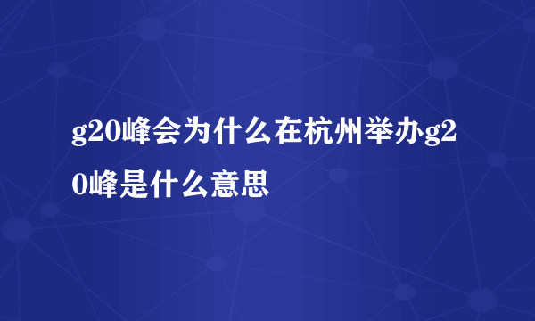 g20峰会为什么在杭州举办g20峰是什么意思