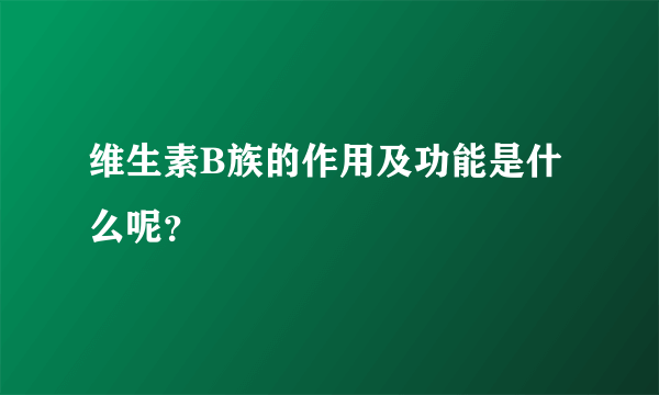 维生素B族的作用及功能是什么呢？