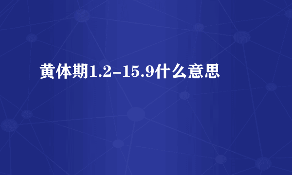 黄体期1.2-15.9什么意思