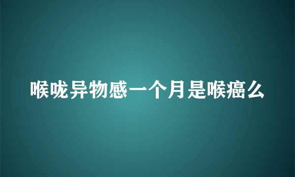 喉咙异物感一个月是喉癌么