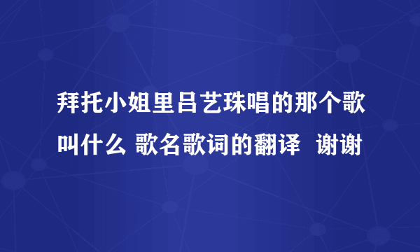 拜托小姐里吕艺珠唱的那个歌叫什么 歌名歌词的翻译  谢谢