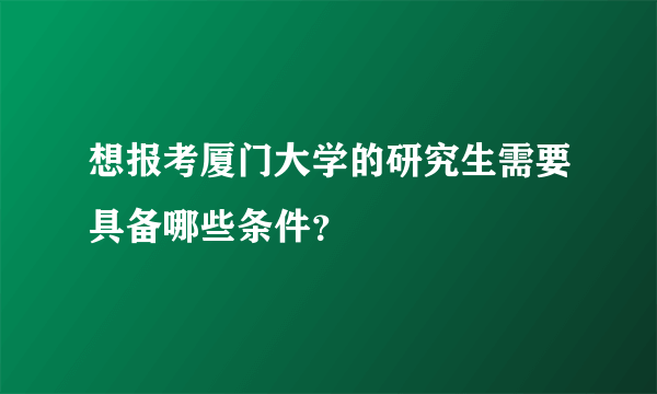 想报考厦门大学的研究生需要具备哪些条件？