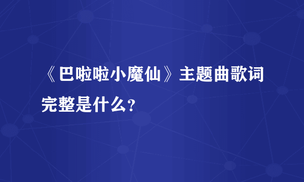 《巴啦啦小魔仙》主题曲歌词完整是什么？