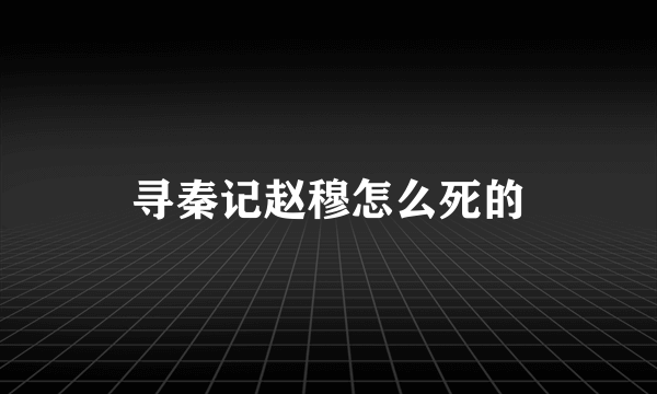 寻秦记赵穆怎么死的