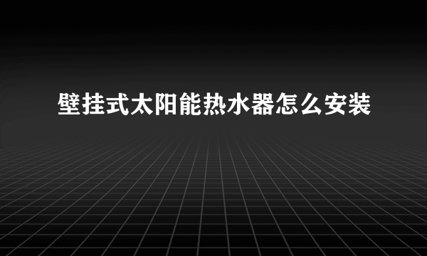 壁挂式太阳能热水器怎么安装