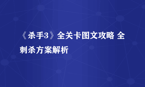 《杀手3》全关卡图文攻略 全刺杀方案解析