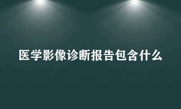 医学影像诊断报告包含什么