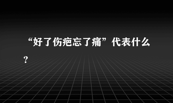 “好了伤疤忘了痛”代表什么？