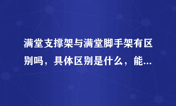 满堂支撑架与满堂脚手架有区别吗，具体区别是什么，能否举例说明？