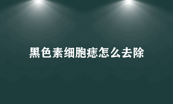 黑色素细胞痣怎么去除