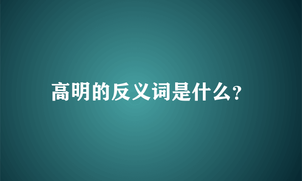 高明的反义词是什么？