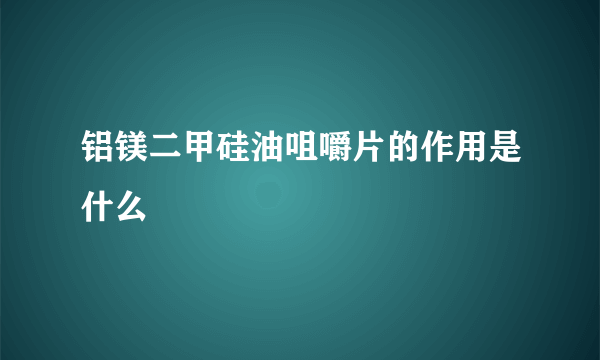 铝镁二甲硅油咀嚼片的作用是什么