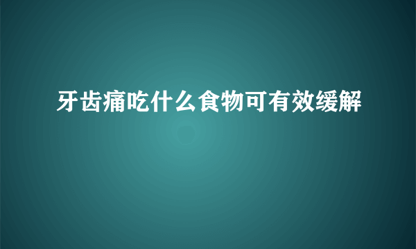 牙齿痛吃什么食物可有效缓解