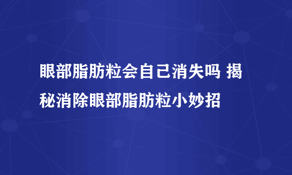 眼部脂肪粒会自己消失吗 揭秘消除眼部脂肪粒小妙招