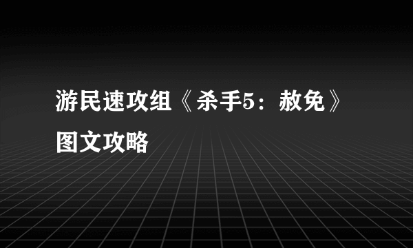 游民速攻组《杀手5：赦免》图文攻略