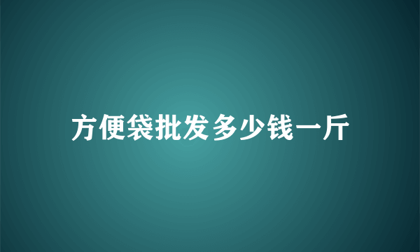 方便袋批发多少钱一斤