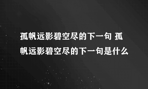 孤帆远影碧空尽的下一句 孤帆远影碧空尽的下一句是什么