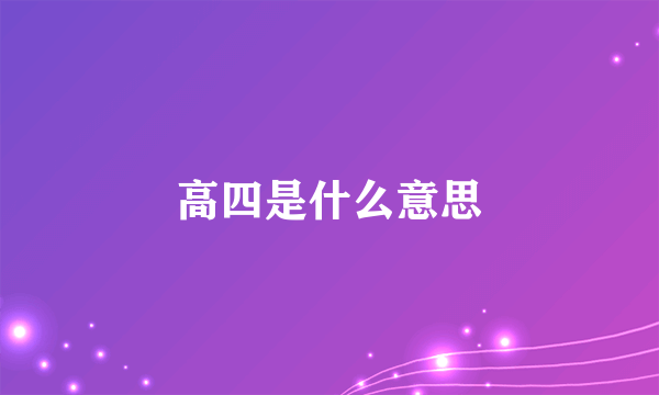 高四是什么意思