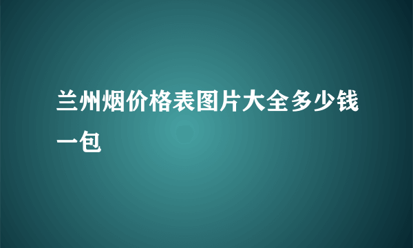 兰州烟价格表图片大全多少钱一包