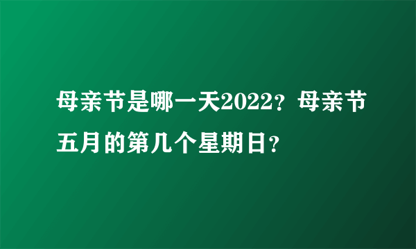 母亲节是哪一天2022？母亲节五月的第几个星期日？