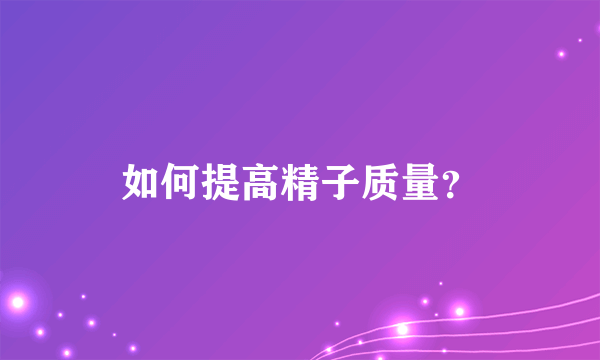 如何提高精子质量？