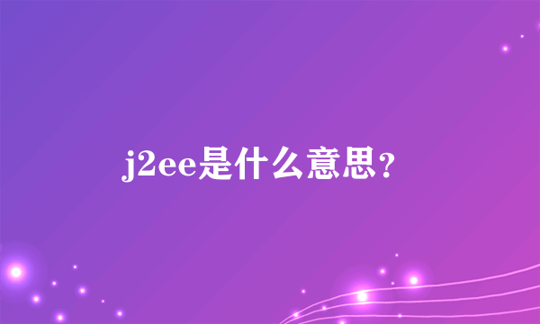 j2ee是什么意思？