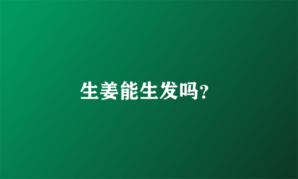 生姜能生发吗？