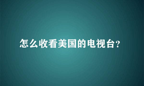 怎么收看美国的电视台？