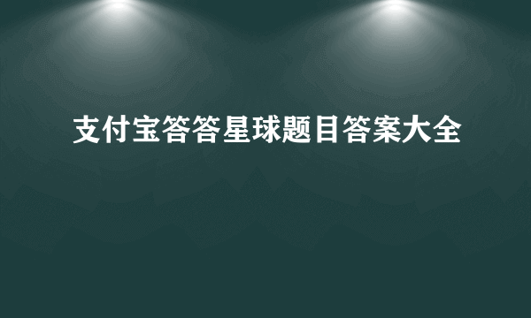 支付宝答答星球题目答案大全