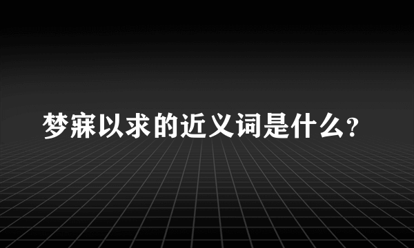 梦寐以求的近义词是什么？