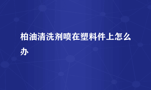 柏油清洗剂喷在塑料件上怎么办