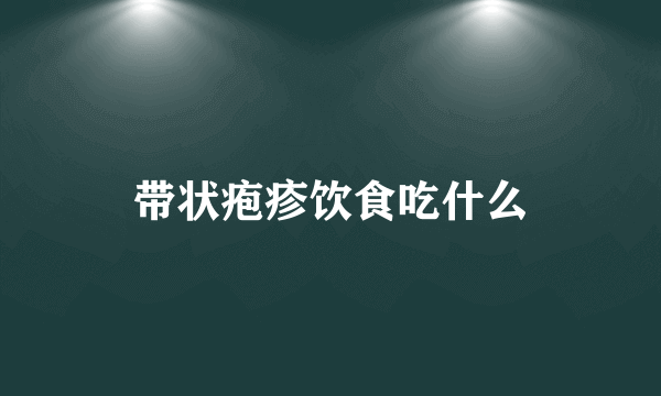 带状疱疹饮食吃什么