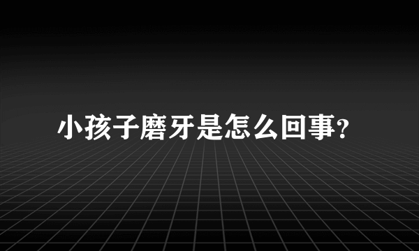 小孩子磨牙是怎么回事？