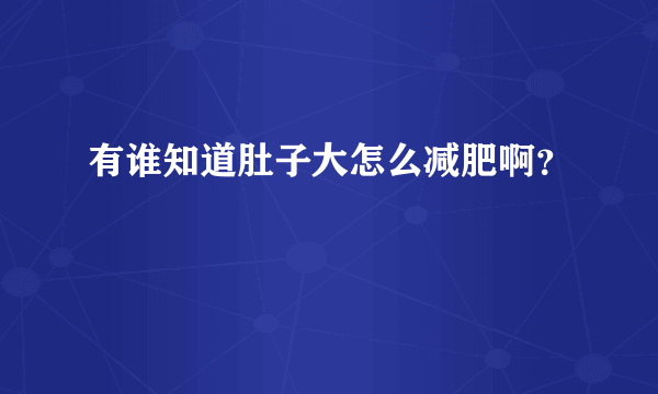 有谁知道肚子大怎么减肥啊？