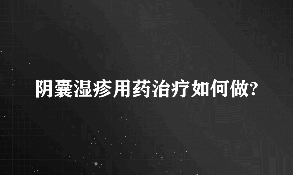 阴囊湿疹用药治疗如何做?