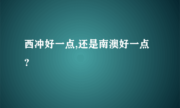 西冲好一点,还是南澳好一点？