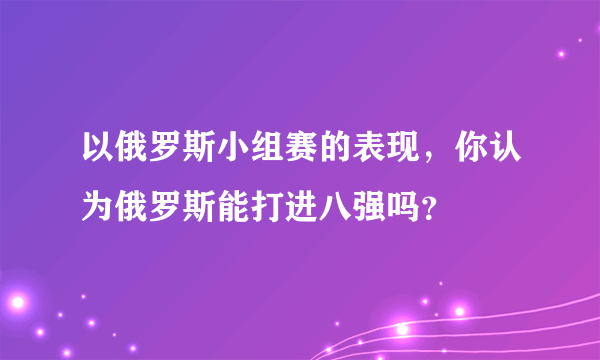 以俄罗斯小组赛的表现，你认为俄罗斯能打进八强吗？