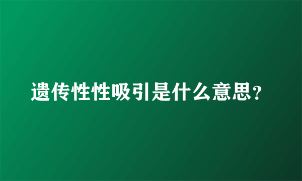 遗传性性吸引是什么意思？