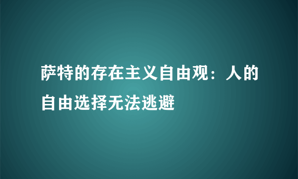 萨特的存在主义自由观：人的自由选择无法逃避