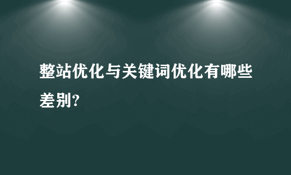 整站优化与关键词优化有哪些差别?