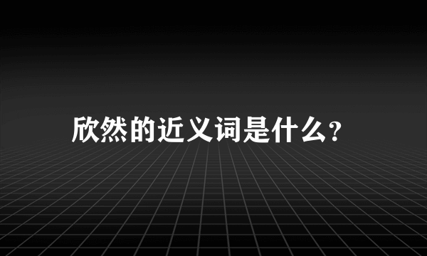 欣然的近义词是什么？