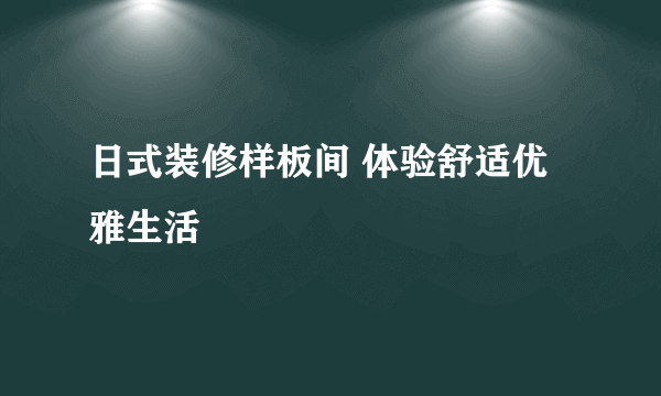 日式装修样板间 体验舒适优雅生活