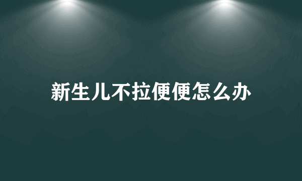 新生儿不拉便便怎么办