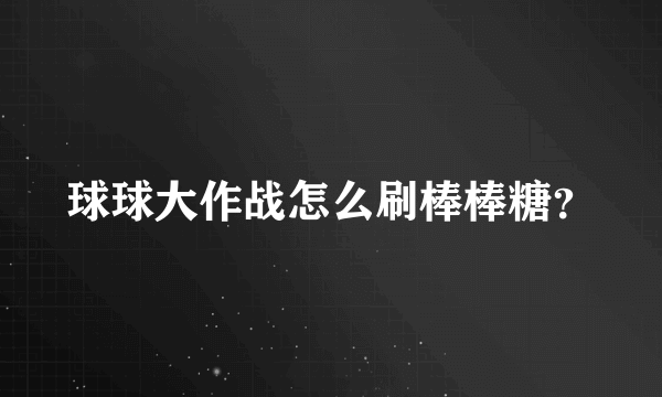 球球大作战怎么刷棒棒糖？