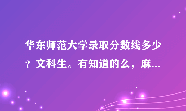 华东师范大学录取分数线多少？文科生。有知道的么，麻烦说一下，要准确