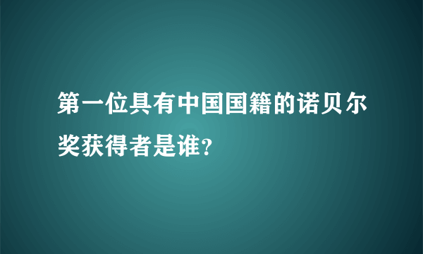 第一位具有中国国籍的诺贝尔奖获得者是谁？