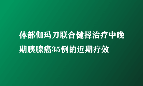 体部伽玛刀联合健择治疗中晚期胰腺癌35例的近期疗效