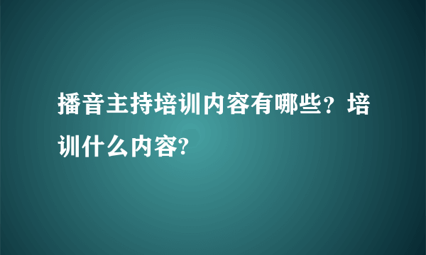 播音主持培训内容有哪些？培训什么内容?