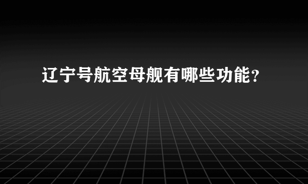 辽宁号航空母舰有哪些功能？