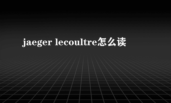 jaeger lecoultre怎么读